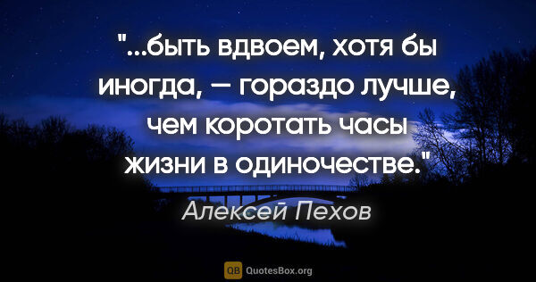 Алексей Пехов цитата: "быть вдвоем, хотя бы иногда, — гораздо лучше, чем коротать..."