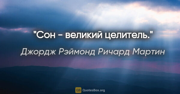 Джордж Рэймонд Ричард Мартин цитата: "Сон - великий целитель."