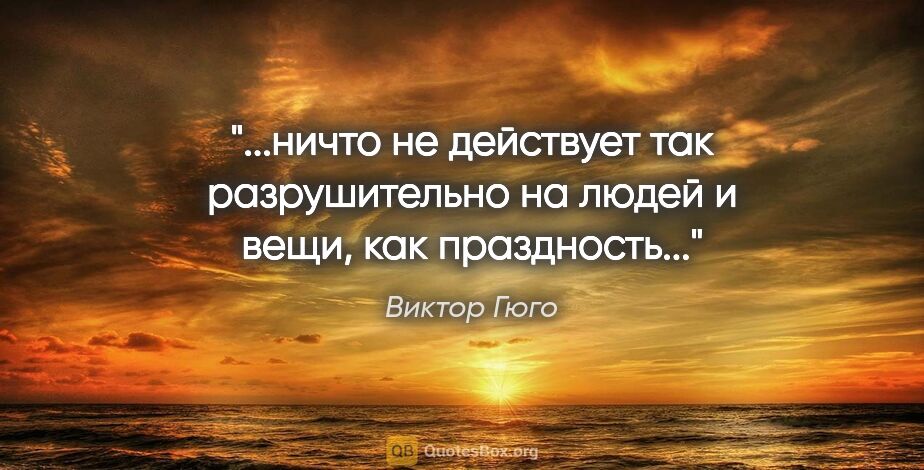 Виктор Гюго цитата: "ничто не действует так разрушительно на людей и вещи, как..."