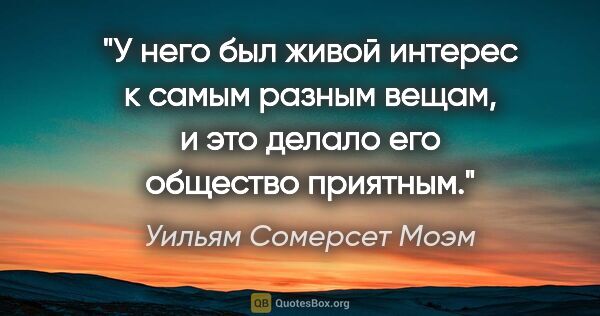 Уильям Сомерсет Моэм цитата: "У него был живой интерес к самым разным вещам, и это делало..."