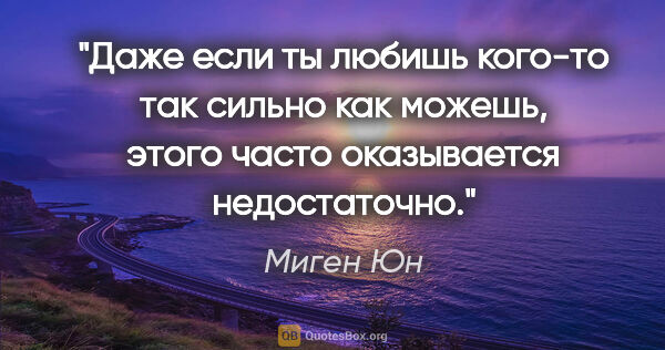 Миген Юн цитата: "Даже если ты любишь кого-то так сильно как можешь, этого часто..."