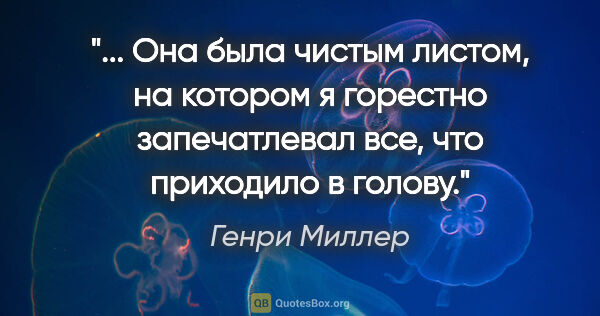 Генри Миллер цитата: " Она была чистым листом, на котором я горестно запечатлевал..."