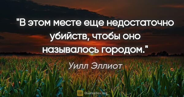 Уилл Эллиот цитата: "В этом месте еще недостаточно убийств, чтобы оно называлось..."