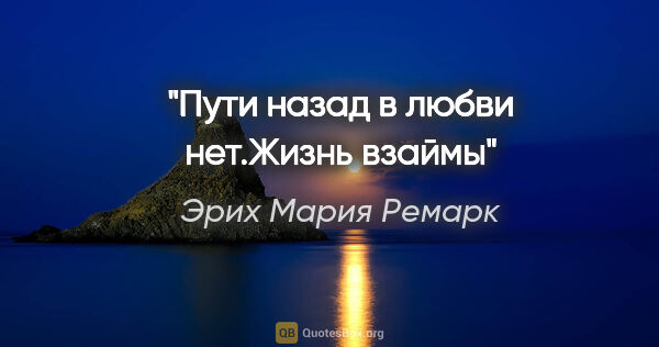 Эрих Мария Ремарк цитата: "Пути назад в любви нет."Жизнь взаймы""