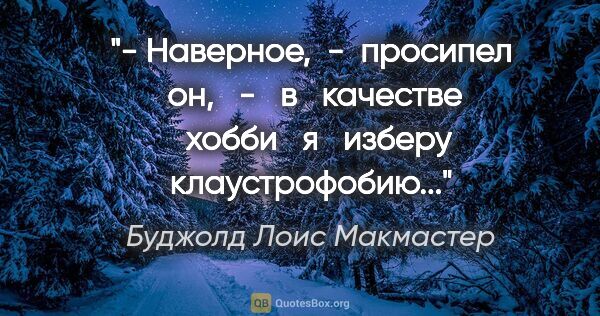 Буджолд Лоис Макмастер цитата: "- Наверное,  -  просипел  он,   -   в   качестве   хобби   я  ..."