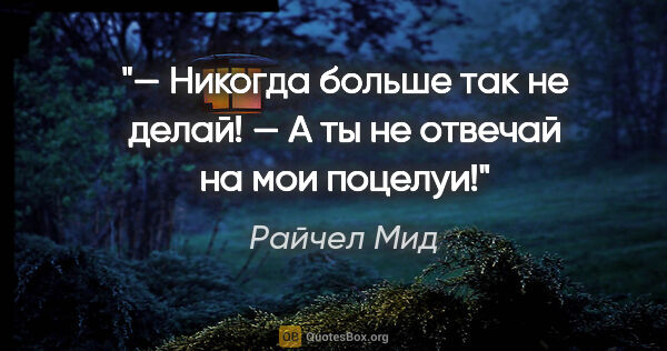 Райчел Мид цитата: "— Никогда больше так не делай!

— А ты не отвечай на мои поцелуи!"