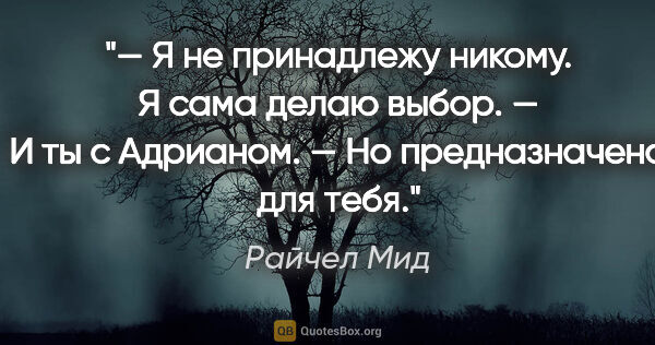 Райчел Мид цитата: "— Я не принадлежу никому. Я сама делаю выбор.

— И ты с..."