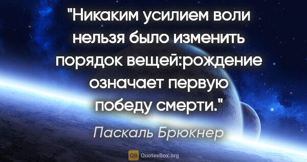 Паскаль Брюкнер цитата: "Никаким усилием воли нельзя было изменить порядок..."