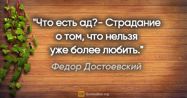 Федор Достоевский цитата: "Что есть ад?- Страдание о том, что нельзя уже более любить."