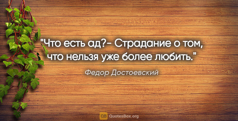 Федор Достоевский цитата: "Что есть ад?- Страдание о том, что нельзя уже более любить."