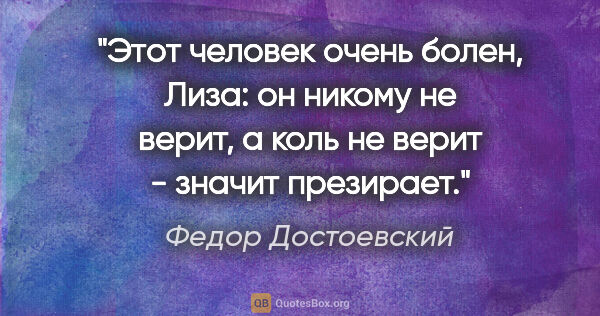 Федор Достоевский цитата: "Этот человек очень болен, Лиза: он никому не верит, а коль не..."