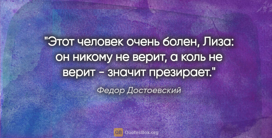 Федор Достоевский цитата: "Этот человек очень болен, Лиза: он никому не верит, а коль не..."