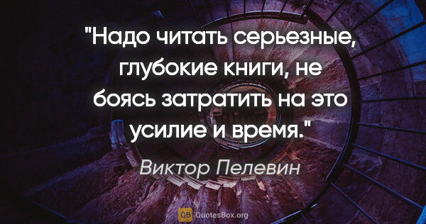 Виктор Пелевин цитата: "Надо читать серьезные, глубокие книги, не боясь затратить на..."