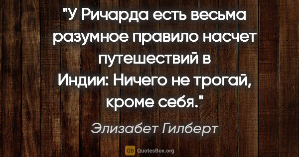 Элизабет Гилберт цитата: "У Ричарда есть весьма разумное правило насчет путешествий в..."