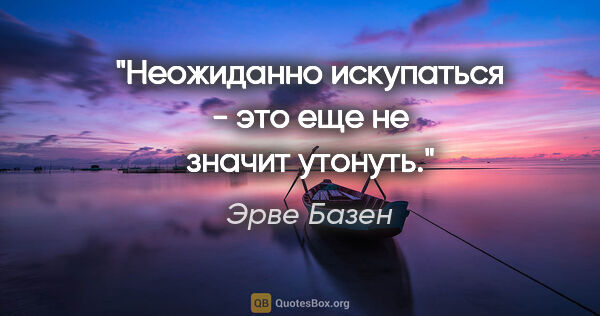 Эрве Базен цитата: "Неожиданно искупаться - это еще не значит утонуть."