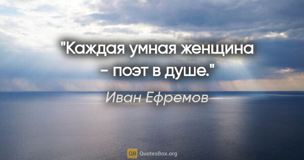 Иван Ефремов цитата: "Каждая умная женщина - поэт в душе."