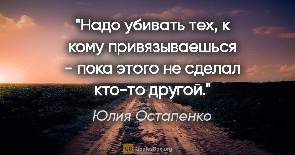 Юлия Остапенко цитата: "Надо убивать тех, к кому привязываешься - пока этого не сделал..."