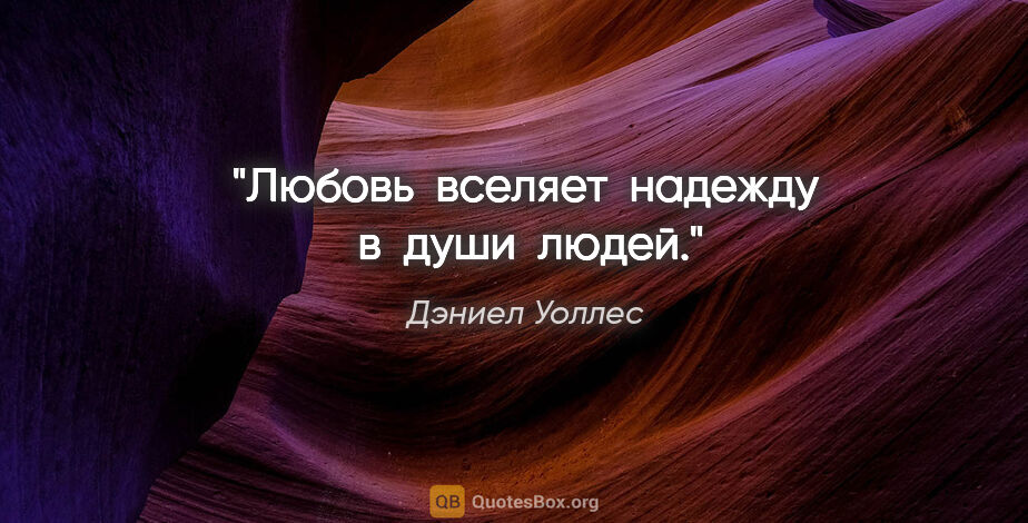 Дэниел Уоллес цитата: "Любовь  вселяет  надежду  в  души  людей."