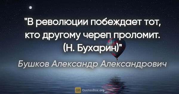 Бушков Александр Александрович цитата: "В революции побеждает тот, кто другому череп проломит. (Н...."