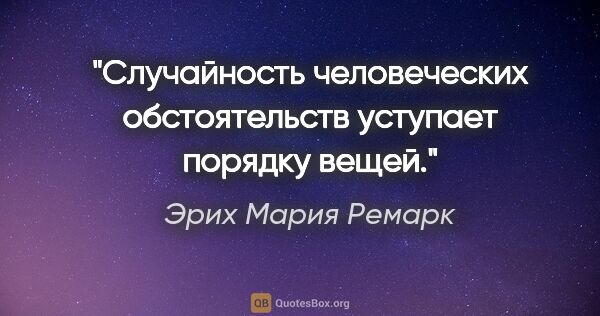 Эрих Мария Ремарк цитата: "Случайность человеческих обстоятельств уступает порядку вещей."