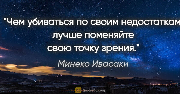 Минеко Ивасаки цитата: "Чем убиваться по своим недостаткам, лучше поменяйте свою точку..."