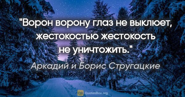 Аркадий и Борис Стругацкие цитата: "Ворон ворону глаз не выклюет, жестокостью жестокость не..."