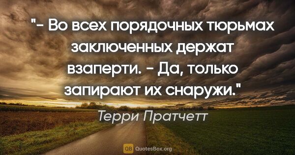 Терри Пратчетт цитата: "- Во всех порядочных тюрьмах заключенных держат взаперти.

-..."