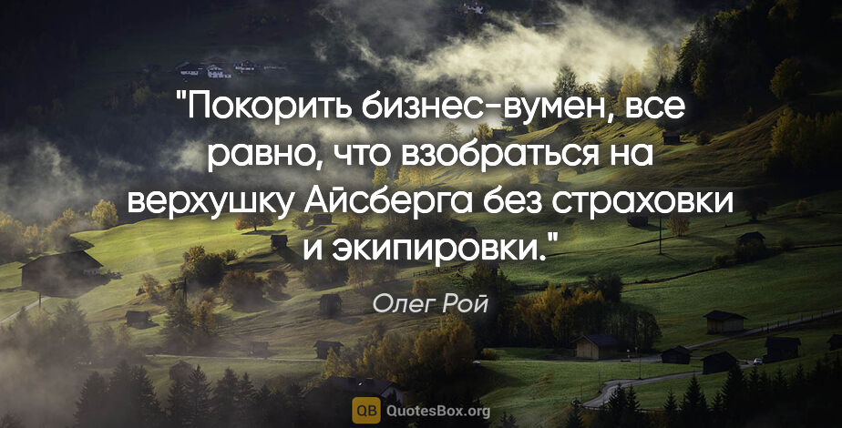 Олег Рой цитата: "Покорить бизнес-вумен, все равно, что взобраться на верхушку..."