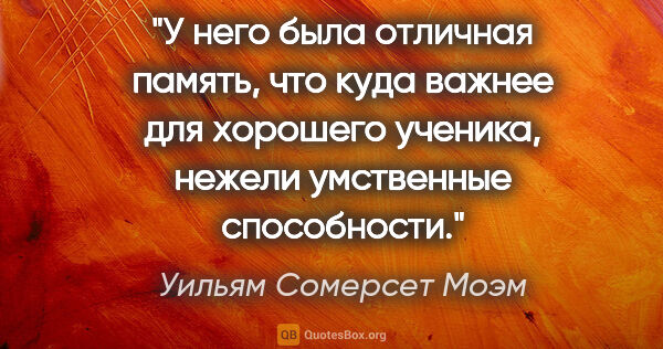 Уильям Сомерсет Моэм цитата: "У него была отличная память, что куда важнее для хорошего..."