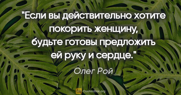 Олег Рой цитата: "Если вы действительно хотите покорить женщину, будьте готовы..."