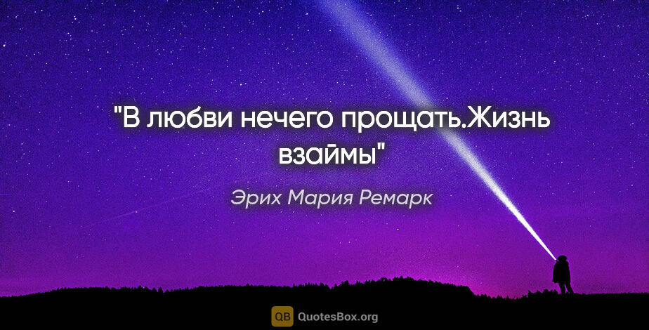 Эрих Мария Ремарк цитата: "В любви нечего прощать."Жизнь взаймы""