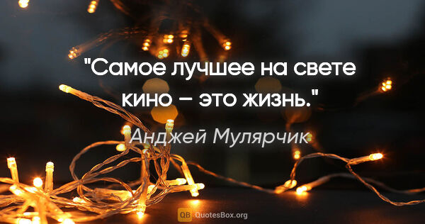 Анджей Мулярчик цитата: "Самое лучшее на свете кино – это жизнь."