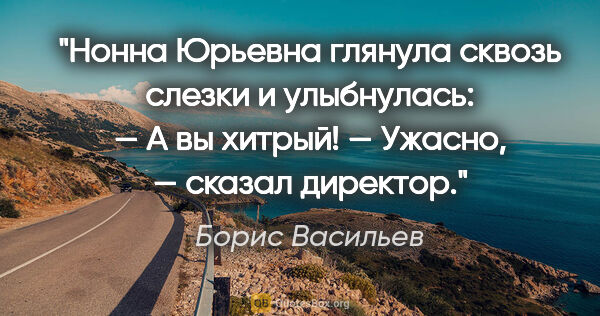 Борис Васильев цитата: "Нонна Юрьевна глянула сквозь слезки и улыбнулась:

— А вы..."