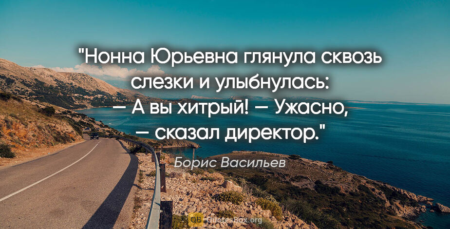 Борис Васильев цитата: "Нонна Юрьевна глянула сквозь слезки и улыбнулась:

— А вы..."