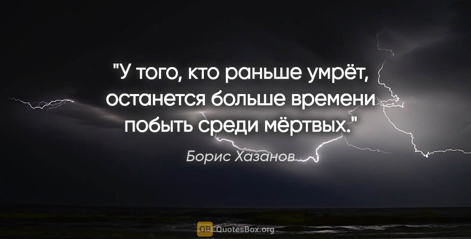 Борис Хазанов цитата: "У того, кто раньше умрёт, останется больше времени побыть..."