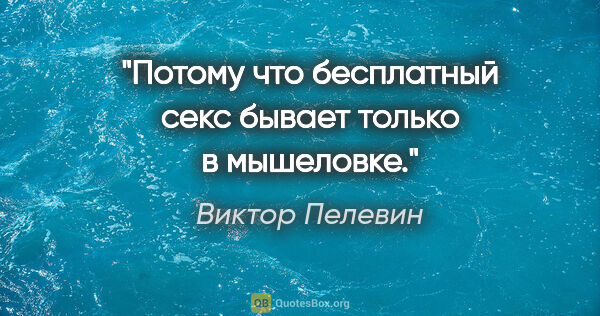 Виктор Пелевин цитата: "Потому что бесплатный секс бывает только в мышеловке."