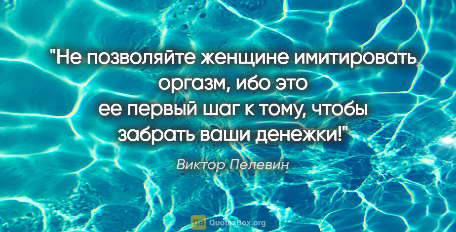 Виктор Пелевин цитата: "Не позволяйте женщине имитировать оргазм, ибо это ее первый..."