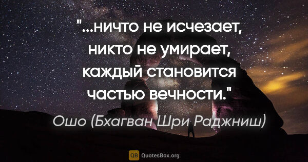 Ошо (Бхагван Шри Раджниш) цитата: "ничто не исчезает, никто не умирает, каждый становится частью..."