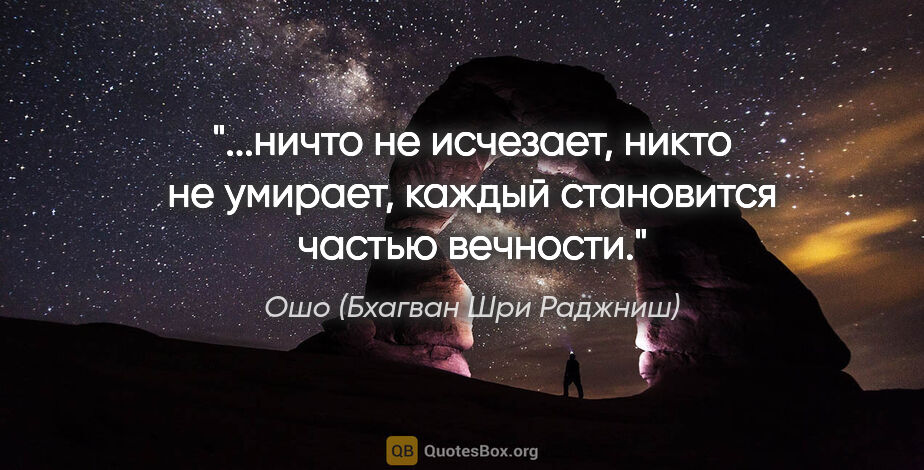 Ошо (Бхагван Шри Раджниш) цитата: "ничто не исчезает, никто не умирает, каждый становится частью..."