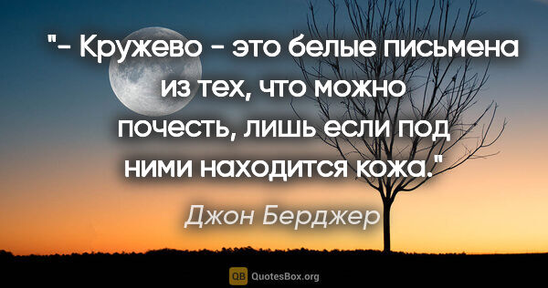 Джон Берджер цитата: "- Кружево - это белые письмена из тех, что можно почесть, лишь..."