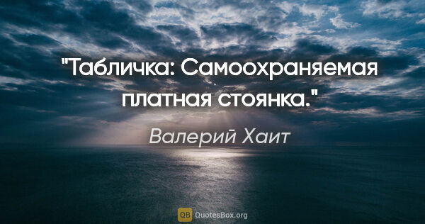 Валерий Хаит цитата: "Табличка: «Самоохраняемая платная стоянка»."