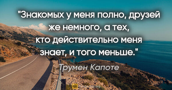 Трумен Капоте цитата: "Знакомых у меня полно, друзей же немного, а тех, кто..."