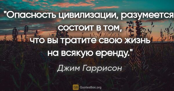 Джим Гаррисон цитата: "Опасность цивилизации, разумеется, состоит в том, что вы..."