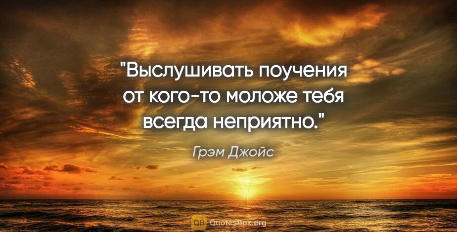 Грэм Джойс цитата: "Выслушивать поучения от кого-то моложе тебя всегда неприятно."