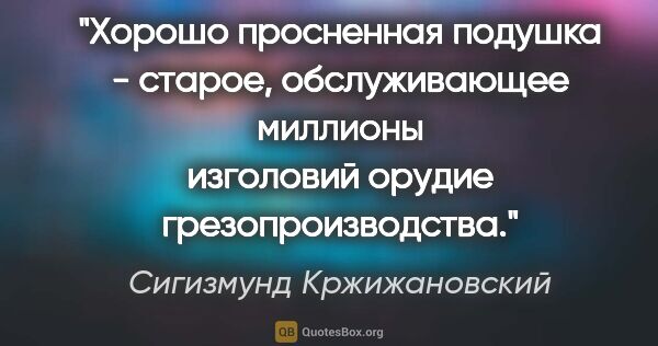 Сигизмунд Кржижановский цитата: "Хорошо просненная подушка - старое, обслуживающее миллионы..."