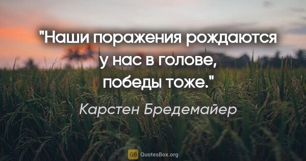 Карстен Бредемайер цитата: "Наши поражения рождаются у нас в голове, победы тоже."