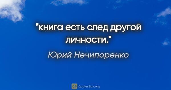 Юрий Нечипоренко цитата: "книга есть след другой личности."