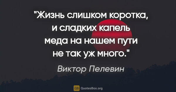 Виктор Пелевин цитата: ""Жизнь слишком коротка, и сладких капель меда на нашем пути не..."