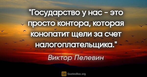 Виктор Пелевин цитата: ""Государство у нас - это просто контора, которая конопатит..."