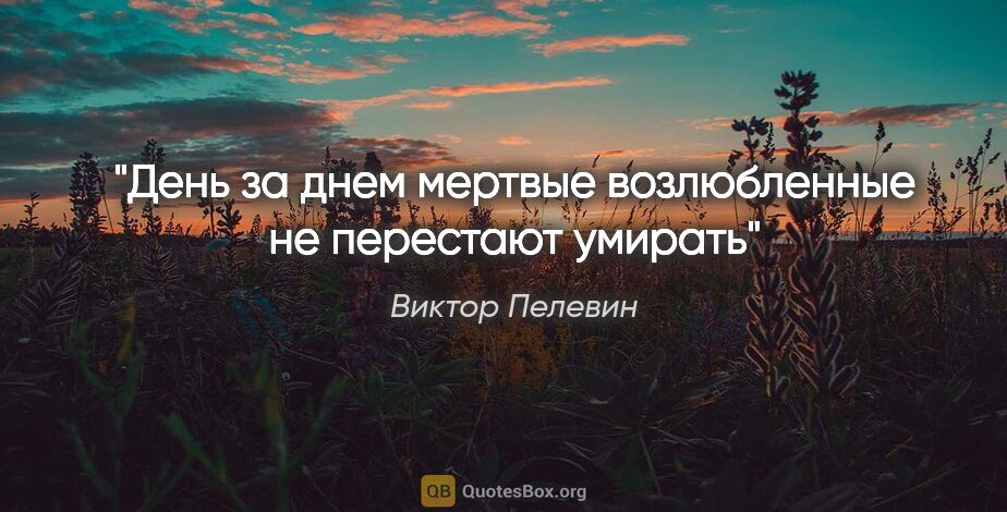 Виктор Пелевин цитата: ""День за днем мертвые возлюбленные не перестают умирать""